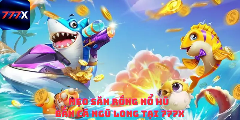 Mẹo săn rồng nổ hũ tại 777x