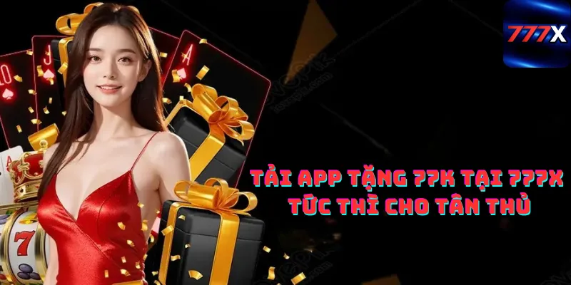 Tải app tặng 77k tại 777x tức thì cho tân thủ
