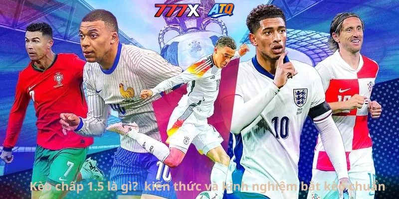 Kèo chấp 1.5 là gì? kiến thức và kinh nghiệm bắt kèo chuẩn