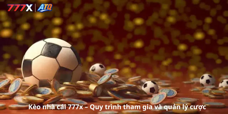 Kèo nhà cái 777x – Quy trình tham gia và quản lý cược